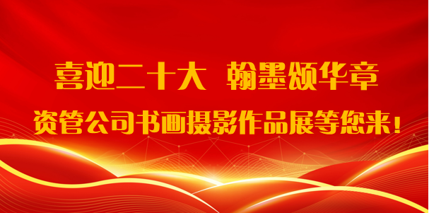 喜迎二十大·翰墨頌華章——資管公司書畫攝影作品展期待您的參與！